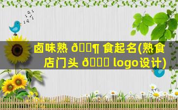 卤味熟 🐶 食起名(熟食店门头 🐕 logo设计)